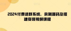2024付费进群系统,亲测源码及搭建变现视频课程-网站游戏源码-黑科技工具分享-www.0592tk.cn-厦门腾空互联