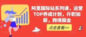 阿里国际站系列课,运营TOP养成计划,升职加薪,跨境掘金-网站游戏源码-黑科技工具分享-www.0592tk.cn-厦门腾空互联