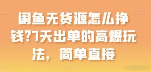 闲鱼无货源怎么挣钱?7天出单的高爆玩法,简单直接【揭秘】-网站游戏源码-黑科技工具分享-www.0592tk.cn-厦门腾空互联