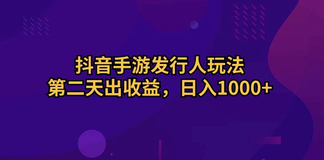 （10411期）抖音手游发行人玩法，第二天出收益，日入1000+-网站游戏源码-黑科技工具分享-www.0592tk.cn-厦门腾空互联