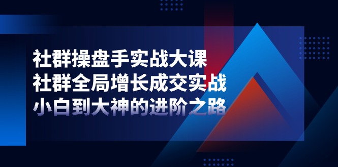 社群操盘手实战大课：社群全局增长成交实战，小白到大神的进阶之路-网站游戏源码-黑科技工具分享-www.0592tk.cn-厦门腾空互联