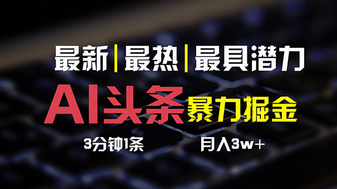 （10987期）AI头条3天必起号，简单无需经验 3分钟1条 一键多渠道发布 复制粘贴月入3W+-网站游戏源码-黑科技工具分享-www.0592tk.cn-厦门腾空互联