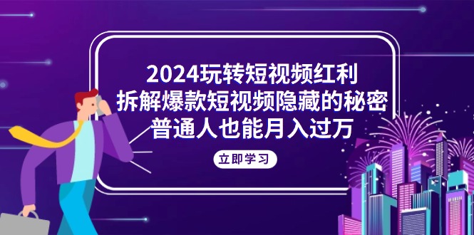 （10890期）2024玩转短视频红利，拆解爆款短视频隐藏的秘密，普通人也能月入过万-网站游戏源码-黑科技工具分享-www.0592tk.cn-厦门腾空互联