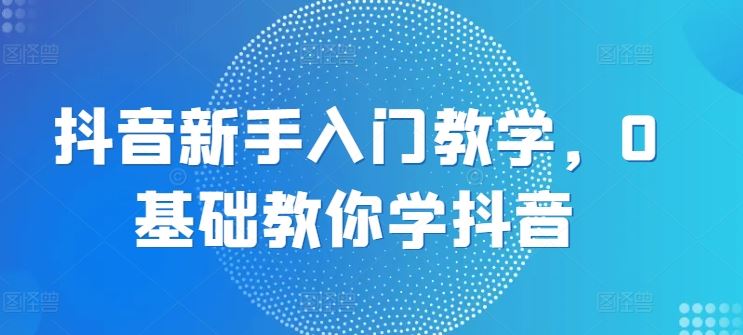抖音新手入门教学，0基础教你学抖音-网站游戏源码-黑科技工具分享-www.0592tk.cn-厦门腾空互联