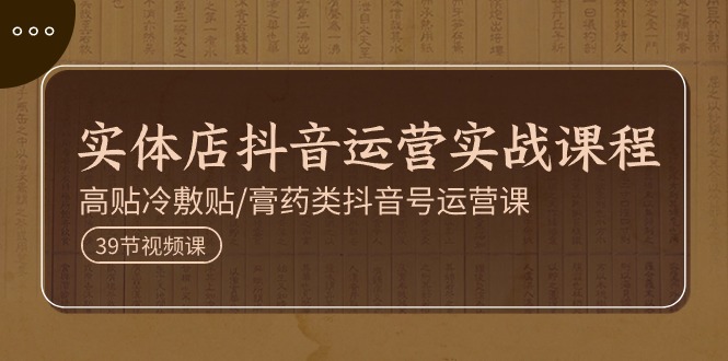 （11143期）实体店抖音运营实操课程，高贴冷敷贴/膏药类抖音号运营课（39节）-网站游戏源码-黑科技工具分享-www.0592tk.cn-厦门腾空互联