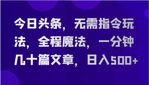 今日头条,无需指令玩法,全程魔法,一分钟几十篇文章,日入500+-网站游戏源码-黑科技工具分享-www.0592tk.cn-厦门腾空互联