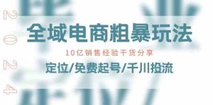 全域电商粗暴玩法课:10亿销售经验干货分享!定位/免费起号/千川投流-网站游戏源码-黑科技工具分享-www.0592tk.cn-厦门腾空互联