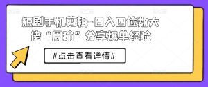 短剧手机剪辑-日入四位数大佬“周瑜”分享爆单经验-网站游戏源码-黑科技工具分享-www.0592tk.cn-厦门腾空互联