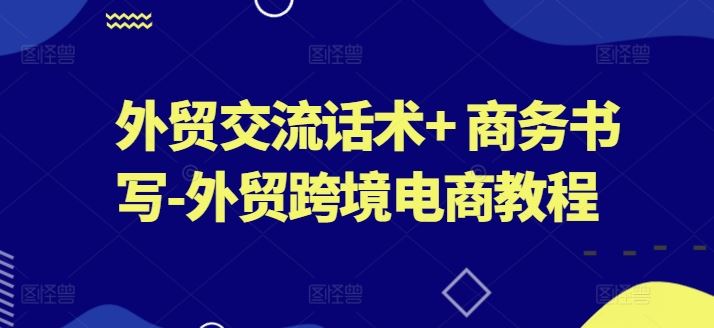 外贸交流话术+ 商务书写-外贸跨境电商教程-网站游戏源码-黑科技工具分享-www.0592tk.cn-厦门腾空互联