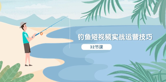 (10980期)钓鱼短视频实战运营技巧,系统性讲解定位ip策划 能听懂,能落地,能实操-网站游戏源码-黑科技工具分享-www.0592tk.cn-厦门腾空互联