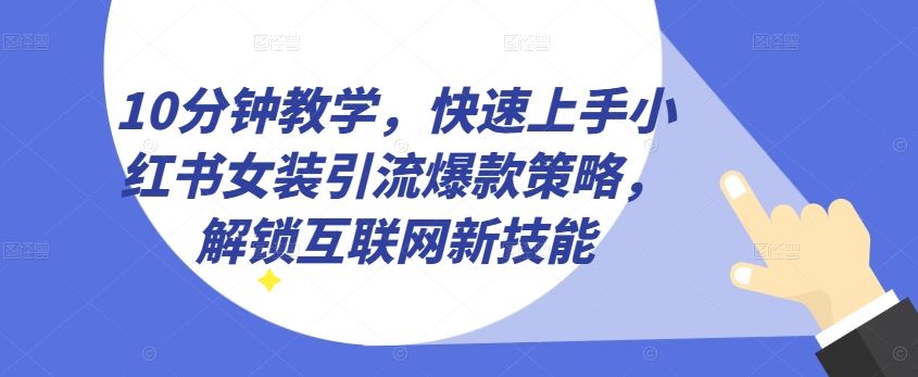 10分钟教学，快速上手小红书女装引流爆款策略，解锁互联网新技能【揭秘】-网站游戏源码-黑科技工具分享-www.0592tk.cn-厦门腾空互联