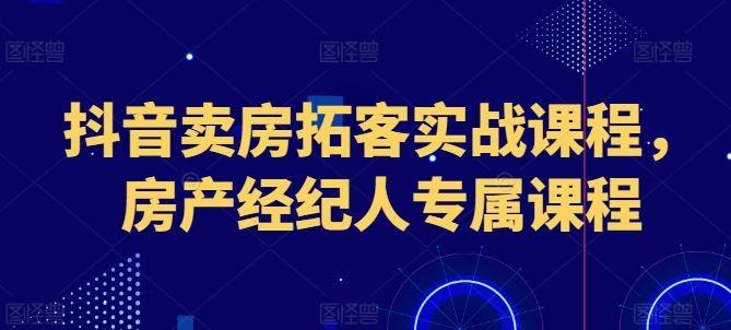 抖音卖房拓客实战课程，房产经纪人专属课程-网站游戏源码-黑科技工具分享-www.0592tk.cn-厦门腾空互联