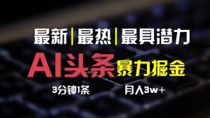 AI头条3天必起号,简单无需经验,3分钟1条,一键多渠道发布,复制粘贴月入3W+-网站游戏源码-黑科技工具分享-www.0592tk.cn-厦门腾空互联