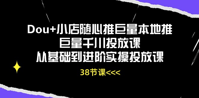 (10852期)Dou+小店随心推巨量本地推巨量千川投放课从基础到进阶实操投放课(38节)-网站游戏源码-黑科技工具分享-www.0592tk.cn-厦门腾空互联