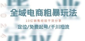 全域电商-粗暴玩法课:10亿销售经验干货分享!定位/免费起号/千川投流-网站游戏源码-黑科技工具分享-www.0592tk.cn-厦门腾空互联