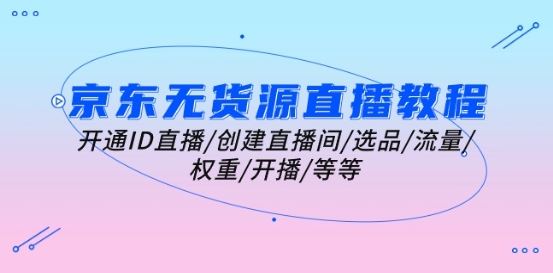 京东无货源直播教程：开通ID直播/创建直播间/选品/流量/权重/开播/等等-网站游戏源码-黑科技工具分享-www.0592tk.cn-厦门腾空互联