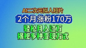 2024最新蓝海AI生成二次元拟人短片,2个月涨粉170万,轻松月入过万,揭秘多种变现方式-网站游戏源码-黑科技工具分享-www.0592tk.cn-厦门腾空互联