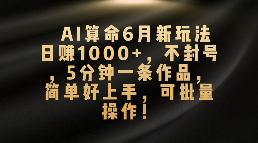 （10993期）AI算命6月新玩法，日赚1000+，不封号，5分钟一条作品，简单好上手，可…-网站游戏源码-黑科技工具分享-www.0592tk.cn-厦门腾空互联