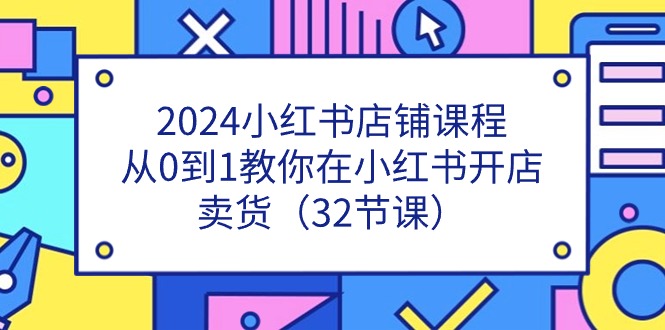 （11114期）2024小红书店铺课程，从0到1教你在小红书开店卖货（32节课）-网站游戏源码-黑科技工具分享-www.0592tk.cn-厦门腾空互联