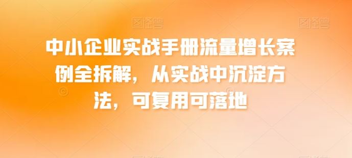 中小企业实战手册流量增长案例全拆解,从实战中沉淀方法,可复用可落地-网站游戏源码-黑科技工具分享-www.0592tk.cn-厦门腾空互联