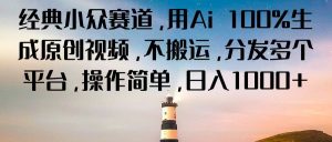 经典小众赛道,用Ai 100%生成原创视频,不搬运,分发多个平台,操作简单,日入1000+-网站游戏源码-黑科技工具分享-www.0592tk.cn-厦门腾空互联