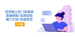 (11113期)短视频上热门实操课,思维模型/实操经验/暴力引流/后端变现(11节)-网站游戏源码-黑科技工具分享-www.0592tk.cn-厦门腾空互联