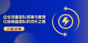 企业流量团队搭建与管理,亿级操盘团队的成长之路(28节课)-网站游戏源码-黑科技工具分享-www.0592tk.cn-厦门腾空互联