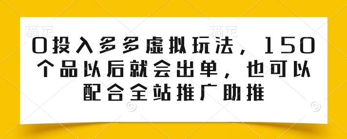 0投入多多虚拟玩法，150个品以后就会出单，也可以配合全站推广助推-网站游戏源码-黑科技工具分享-www.0592tk.cn-厦门腾空互联