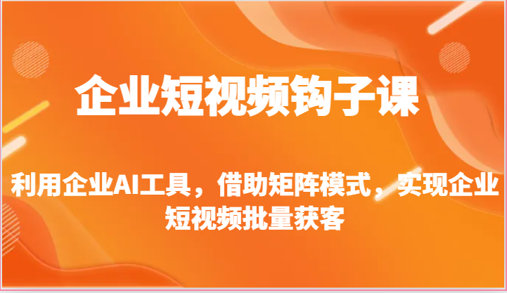 企业短视频钩子课-利用企业AI工具，借助矩阵模式，实现企业短视频批量获客-网站游戏源码-黑科技工具分享-www.0592tk.cn-厦门腾空互联