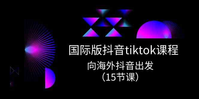 国际版抖音tiktok实战课程，向海外抖音出发（15节课）-网站游戏源码-黑科技工具分享-www.0592tk.cn-厦门腾空互联