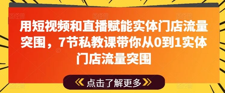 用短视频和直播赋能实体门店流量突围，7节私教课带你从0到1实体门店流量突围-网站游戏源码-黑科技工具分享-www.0592tk.cn-厦门腾空互联