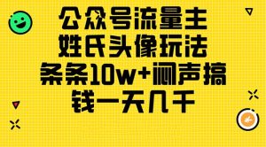 (11067期)公众号流量主,姓氏头像玩法,条条10w+闷声搞钱一天几千,详细教程-网站游戏源码-黑科技工具分享-www.0592tk.cn-厦门腾空互联