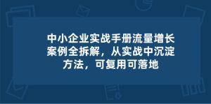 中小企业实操手册-流量增长案例拆解,从实操中沉淀方法,可复用可落地-网站游戏源码-黑科技工具分享-www.0592tk.cn-厦门腾空互联