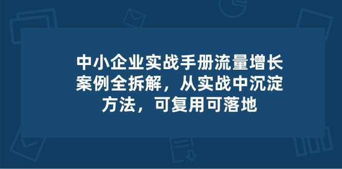 中小企业实操手册-流量增长案例拆解，从实操中沉淀方法，可复用可落地-网站游戏源码-黑科技工具分享-www.0592tk.cn-厦门腾空互联