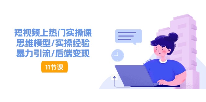 短视频上热门实操课，思维模型/实操经验/暴力引流/后端变现（11节）-网站游戏源码-黑科技工具分享-www.0592tk.cn-厦门腾空互联