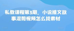 私教课程第3期，小说推文故事混剪视频怎么找素材-网站游戏源码-黑科技工具分享-www.0592tk.cn-厦门腾空互联