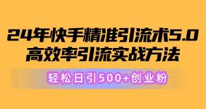 (10894期)24年快手精准引流术5.0,高效率引流实战方法,轻松日引500+创业粉-网站游戏源码-黑科技工具分享-www.0592tk.cn-厦门腾空互联