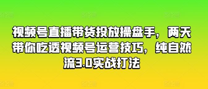 视频号直播带货投放操盘手，两天带你吃透视频号运营技巧，纯自然流3.0实战打法-网站游戏源码-黑科技工具分享-www.0592tk.cn-厦门腾空互联