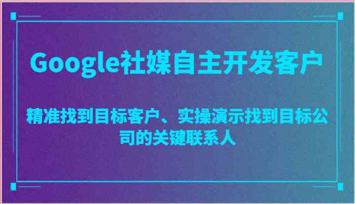 Google社媒自主开发客户，精准找到目标客户、实操演示找到目标公司的关键联系人-网站游戏源码-黑科技工具分享-www.0592tk.cn-厦门腾空互联