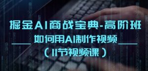 掘金AI商战宝典-高阶班:如何用AI制作视频(11节视频课)-网站游戏源码-黑科技工具分享-www.0592tk.cn-厦门腾空互联