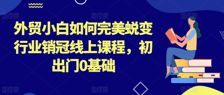外贸小白如何完美蜕变行业销冠线上课程，初出门0基础-网站游戏源码-黑科技工具分享-www.0592tk.cn-厦门腾空互联