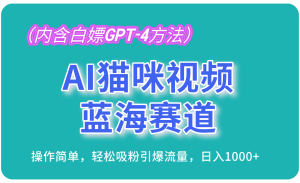 AI猫咪视频蓝海赛道,操作简单,轻松吸粉引爆流量,日入1000+(内含白嫖GPT-4方法)-网站游戏源码-黑科技工具分享-www.0592tk.cn-厦门腾空互联