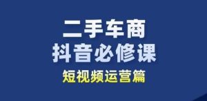 二手车商抖音必修课短视频运营，二手车行业从业者新赛道-网站游戏源码-黑科技工具分享-www.0592tk.cn-厦门腾空互联