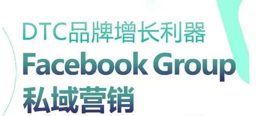 DTC品牌增长利器:Facebook Group私域营销策略-网站游戏源码-黑科技工具分享-www.0592tk.cn-厦门腾空互联
