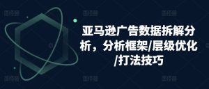 亚马逊广告数据拆解分析,分析框架/层级优化/打法技巧-网站游戏源码-黑科技工具分享-www.0592tk.cn-厦门腾空互联