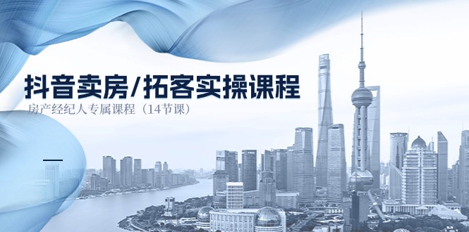 抖音卖房拓客实操课程，房产经纪人专属课程（14节课）-网站游戏源码-黑科技工具分享-www.0592tk.cn-厦门腾空互联