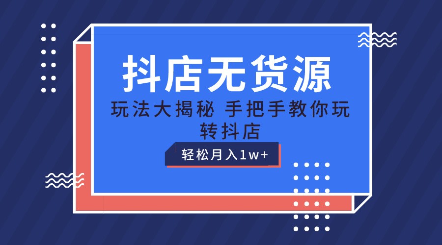 抖店无货源保姆级教程，手把手教你玩转抖店，轻松月入1W+-网站游戏源码-黑科技工具分享-www.0592tk.cn-厦门腾空互联