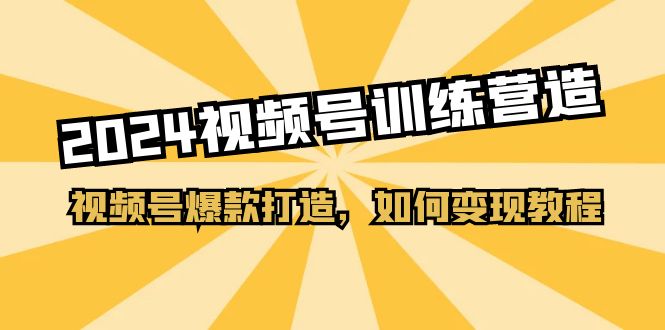 (11135期)2024视频号训练营,视频号爆款打造,如何变现教程(20节课)-网站游戏源码-黑科技工具分享-www.0592tk.cn-厦门腾空互联