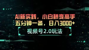 （10888期）视频号2.0玩法 AI新实践，小白秒变高手五分钟一条，日入3000+-网站游戏源码-黑科技工具分享-www.0592tk.cn-厦门腾空互联