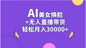(11098期)AI美女换脸视频结合无人直播带货,随便月入30000+-网站游戏源码-黑科技工具分享-www.0592tk.cn-厦门腾空互联